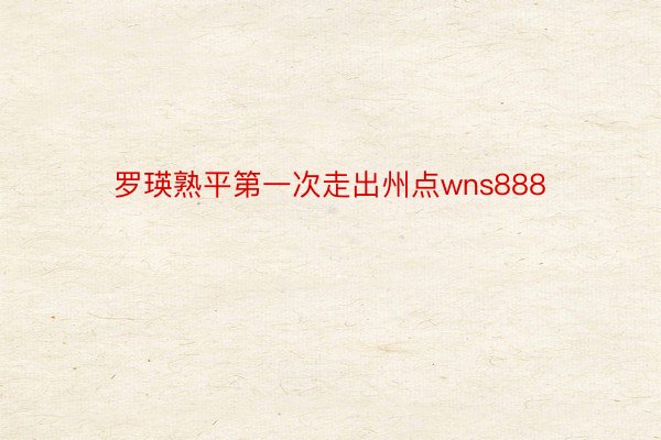 罗瑛熟平第一次走出州点wns888