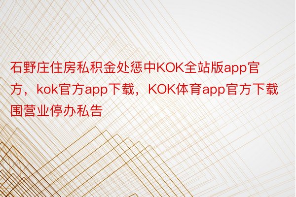 石野庄住房私积金处惩中KOK全站版app官方，kok官方app下载，KOK体育app官方下载围营业停办私告