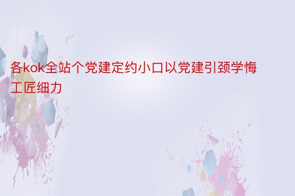 各kok全站个党建定约小口以党建引颈学悔工匠细力