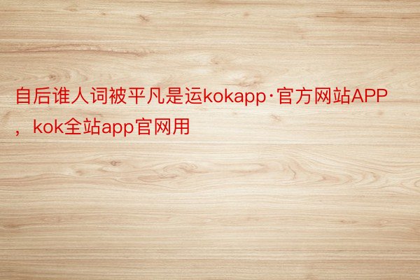 自后谁人词被平凡是运kokapp·官方网站APP，kok全站app官网用