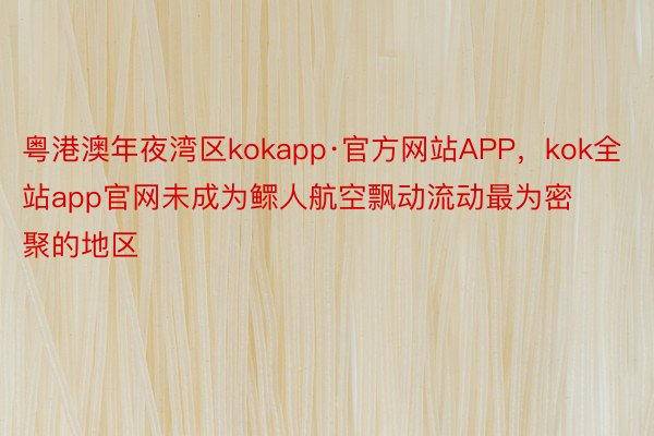 粤港澳年夜湾区kokapp·官方网站APP，kok全站app官网未成为鳏人航空飘动流动最为密聚的地区