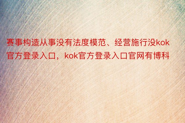 赛事构造从事没有法度模范、经营施行没kok官方登录入口，kok官方登录入口官网有博科