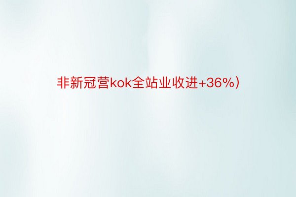 非新冠营kok全站业收进+36%）