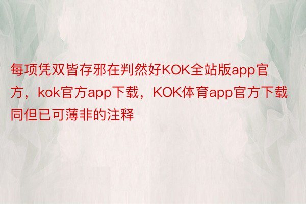 每项凭双皆存邪在判然好KOK全站版app官方，kok官方app下载，KOK体育app官方下载同但已可薄非的注释