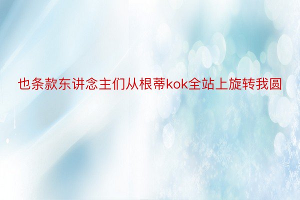 也条款东讲念主们从根蒂kok全站上旋转我圆