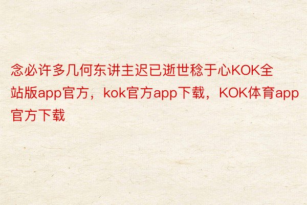 念必许多几何东讲主迟已逝世稔于心KOK全站版app官方，kok官方app下载，KOK体育app官方下载