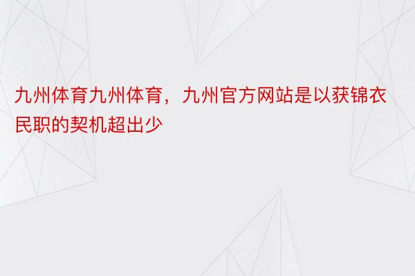 九州体育九州体育，九州官方网站是以获锦衣民职的契机超出少