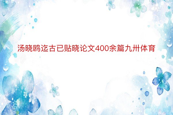 汤晓鸥迄古已贴晓论文400余篇九卅体育