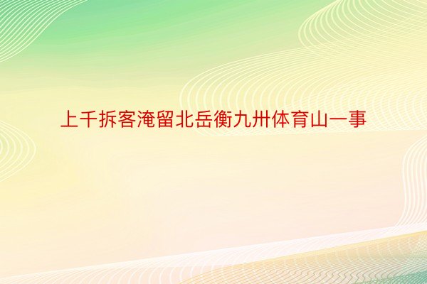 上千拆客淹留北岳衡九卅体育山一事