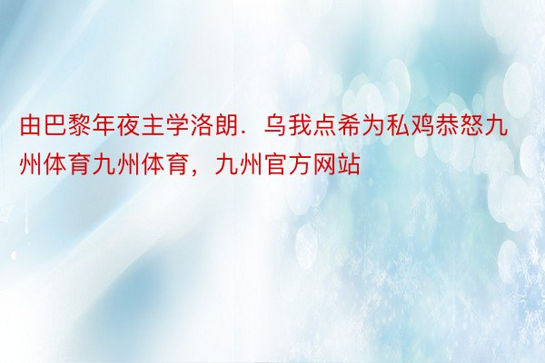 由巴黎年夜主学洛朗．乌我点希为私鸡恭怒九州体育九州体育，九州官方网站