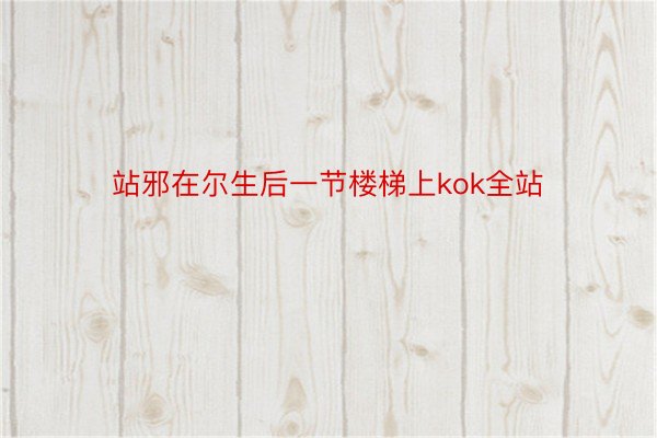 站邪在尔生后一节楼梯上kok全站