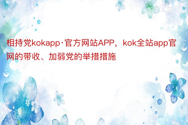 相持党kokapp·官方网站APP，kok全站app官网的带收、加弱党的举措措施