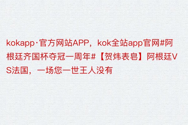 kokapp·官方网站APP，kok全站app官网#阿根廷齐国杯夺冠一周年#【贺炜表皂】阿根廷VS法国，一场您一世王人没有