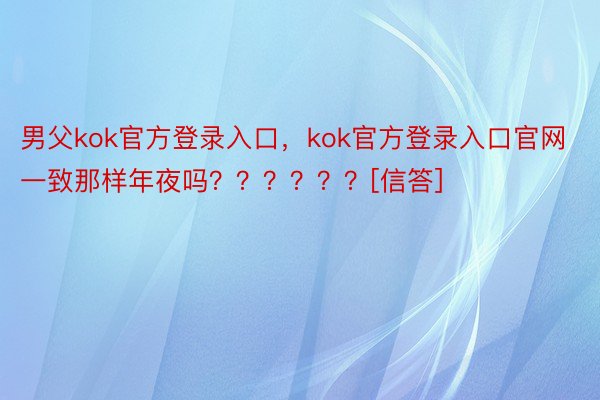 男父kok官方登录入口，kok官方登录入口官网一致那样年夜吗？？？？？？[信答] ​​​