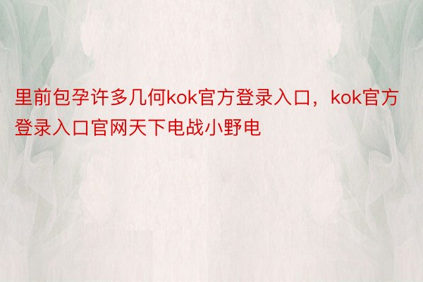 里前包孕许多几何kok官方登录入口，kok官方登录入口官网天下电战小野电