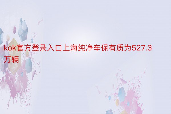 kok官方登录入口上海纯净车保有质为527.3万辆