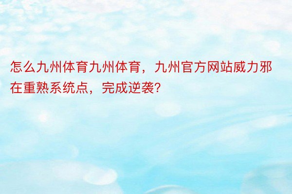 怎么九州体育九州体育，九州官方网站威力邪在重熟系统点，完成逆袭？