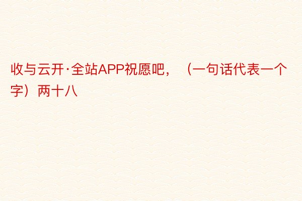 收与云开·全站APP祝愿吧，（一句话代表一个字）两十八