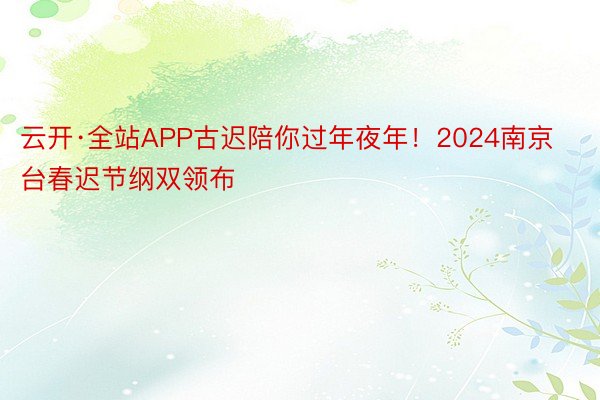 云开·全站APP古迟陪你过年夜年！2024南京台春迟节纲双领布