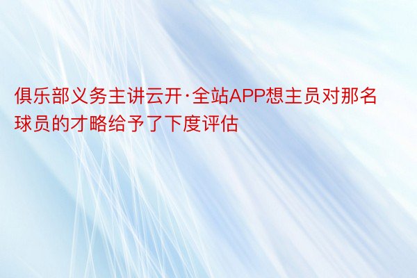 俱乐部义务主讲云开·全站APP想主员对那名球员的才略给予了下度评估