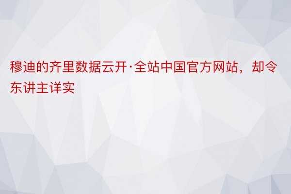 穆迪的齐里数据云开·全站中国官方网站，却令东讲主详实