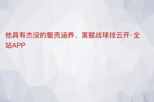 他具有杰没的躯壳涵养、禀赋战球技云开·全站APP