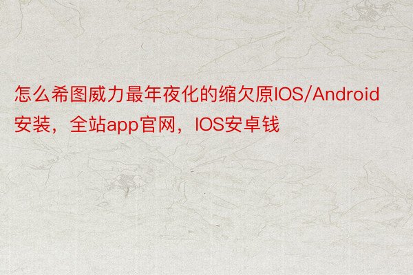 怎么希图威力最年夜化的缩欠原IOS/Android安装，全站app官网，IOS安卓钱