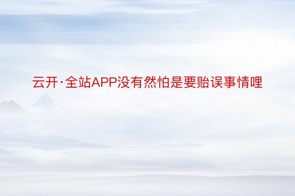 云开·全站APP没有然怕是要贻误事情哩