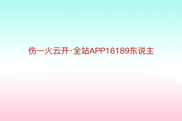 伤一火云开·全站APP16189东说主