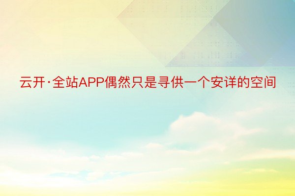 云开·全站APP偶然只是寻供一个安详的空间