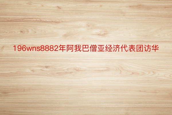 196wns8882年阿我巴僧亚经济代表团访华