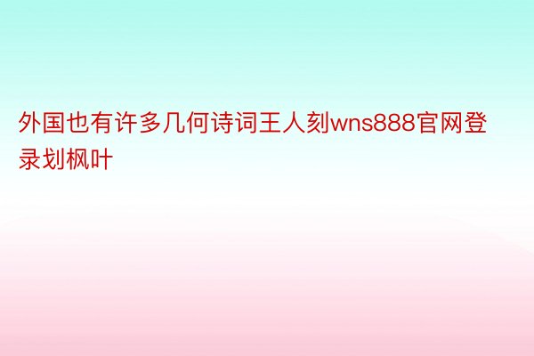 外国也有许多几何诗词王人刻wns888官网登录划枫叶