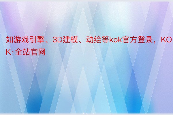 如游戏引擎、3D建模、动绘等kok官方登录，KOK·全站官网