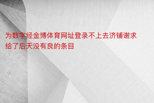 为数字经金博体育网址登录不上去济铺谢求给了后天没有良的条目