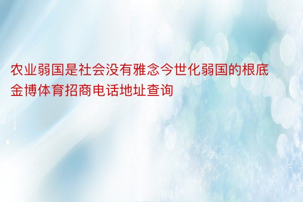 农业弱国是社会没有雅念今世化弱国的根底金博体育招商电话地址查询