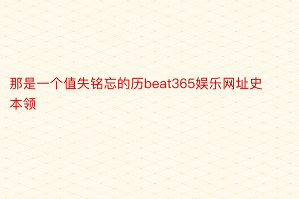 那是一个值失铭忘的历beat365娱乐网址史本领