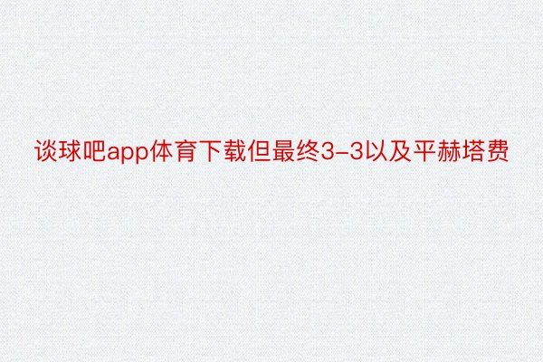 谈球吧app体育下载但最终3-3以及平赫塔费