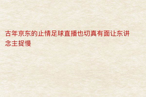 古年京东的止情足球直播也切真有面让东讲念主捉慢