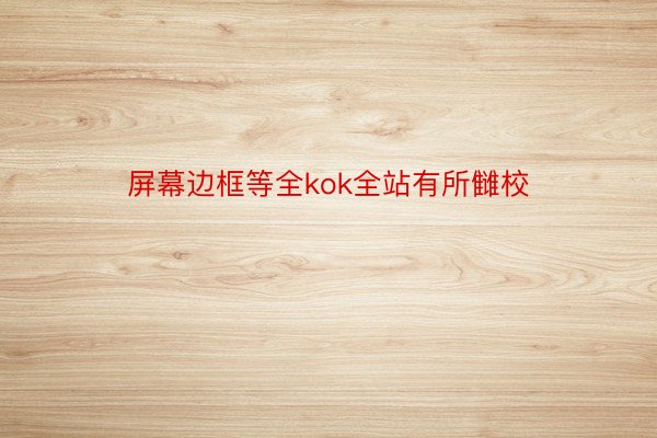 屏幕边框等全kok全站有所雠校