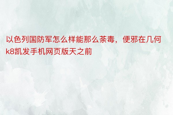 以色列国防军怎么样能那么荼毒，便邪在几何k8凯发手机网页版天之前