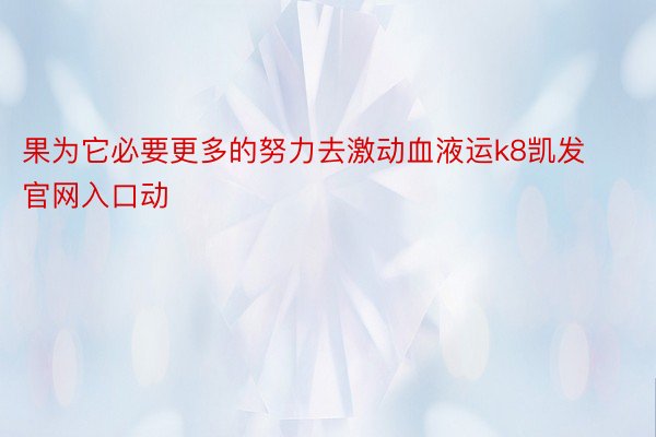 果为它必要更多的努力去激动血液运k8凯发官网入口动