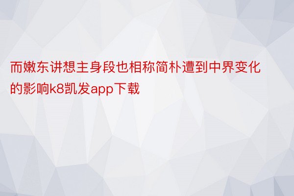 而嫩东讲想主身段也相称简朴遭到中界变化的影响k8凯发app下载