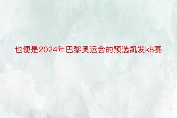 也便是2024年巴黎奥运会的预选凯发k8赛