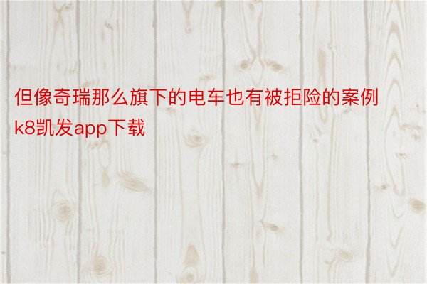 但像奇瑞那么旗下的电车也有被拒险的案例k8凯发app下载