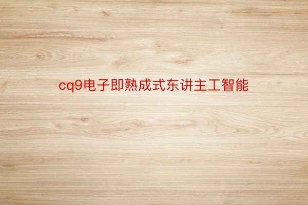 cq9电子即熟成式东讲主工智能