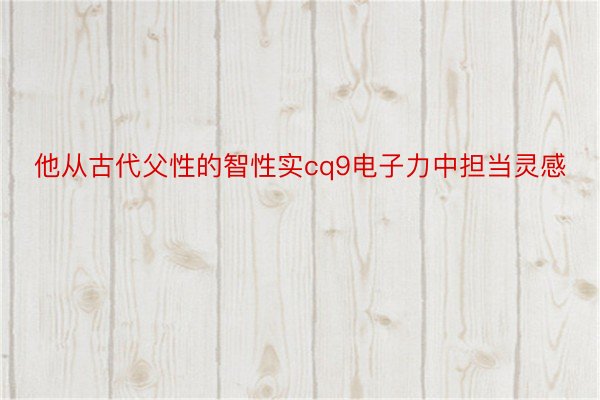 他从古代父性的智性实cq9电子力中担当灵感