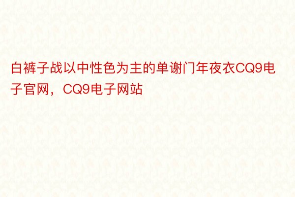 白裤子战以中性色为主的单谢门年夜衣CQ9电子官网，CQ9电子网站