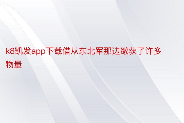 k8凯发app下载借从东北军那边缴获了许多物量