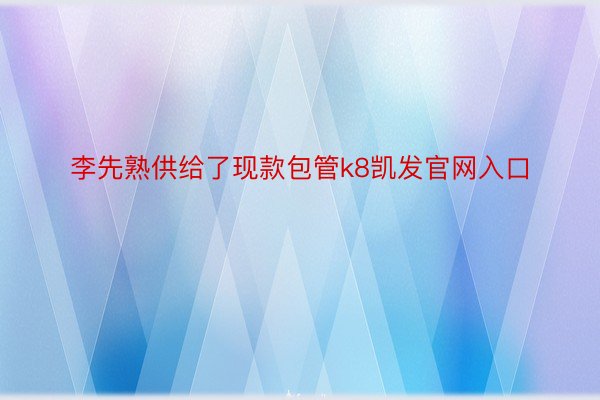 李先熟供给了现款包管k8凯发官网入口