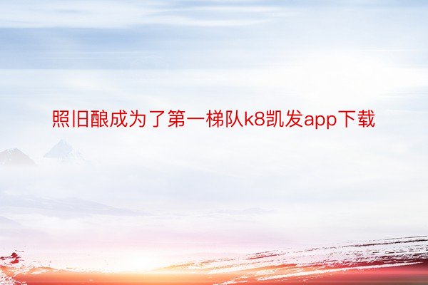 照旧酿成为了第一梯队k8凯发app下载